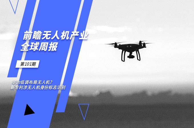 前瞻无人机产业全球周报第101期：华为低调布局无人机？新专利涉无人机身份标志识别