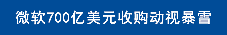 微软700亿美元收购动视暴雪