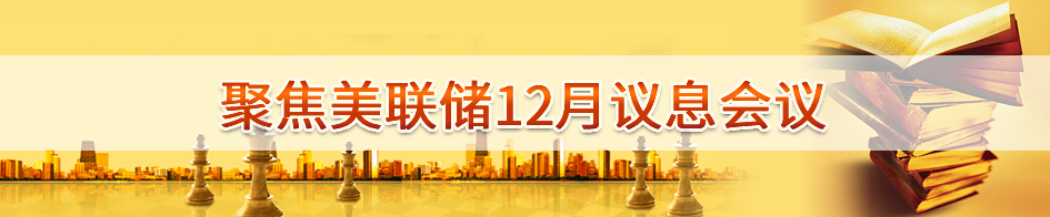 聚焦美联储12月议息会议_专题频道_东方财富网