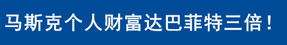 马斯克个人财富达巴菲特三倍！