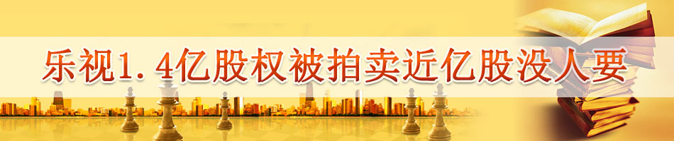 乐视1.4亿股权被拍卖近亿股没人要
