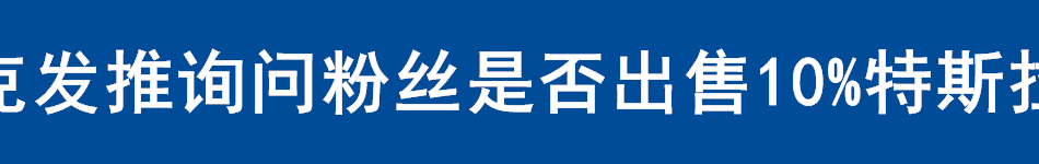 马斯克发推询问粉丝是否出售10%特斯拉股票