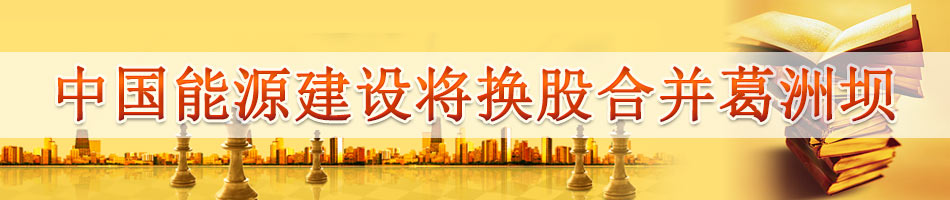 中国能源建设将换股合并葛洲坝