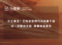 什么情况？又有多家银行评级遭下调